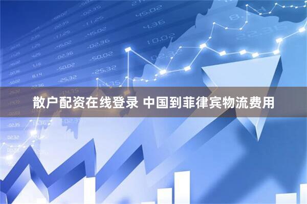 散户配资在线登录 中国到菲律宾物流费用