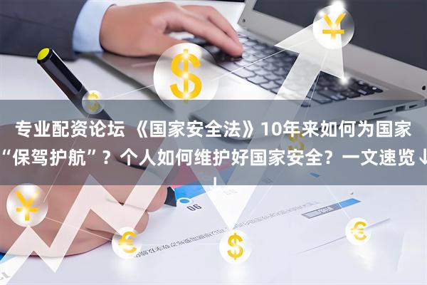 专业配资论坛 《国家安全法》10年来如何为国家“保驾护航”？个人如何维护好国家安全？一文速览↓