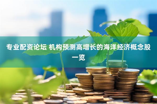专业配资论坛 机构预测高增长的海洋经济概念股一览