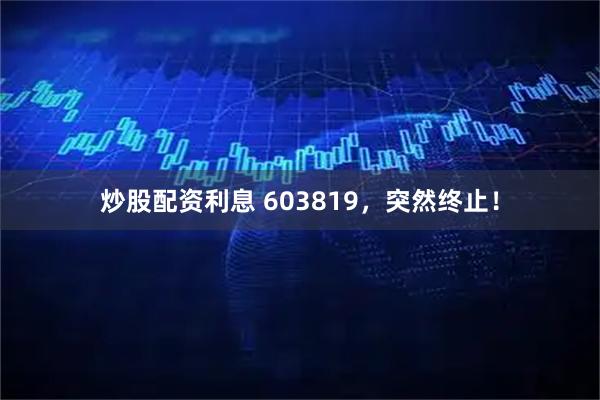 炒股配资利息 603819，突然终止！