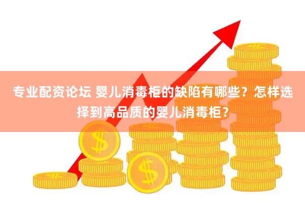 专业配资论坛 婴儿消毒柜的缺陷有哪些？怎样选择到高品质的婴儿消毒柜？