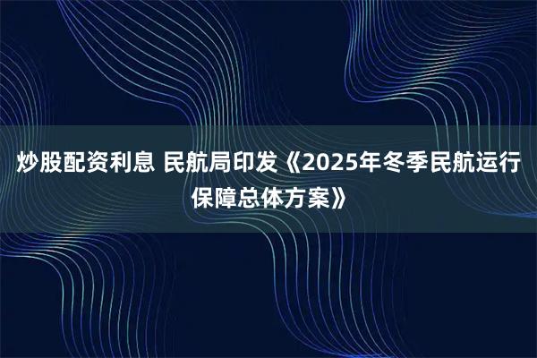 炒股配资利息 民航局印发《2025年冬季民航运行保障总体方案》