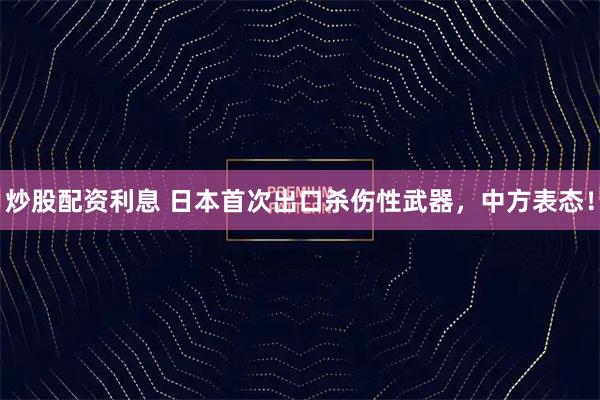 炒股配资利息 日本首次出口杀伤性武器，中方表态！