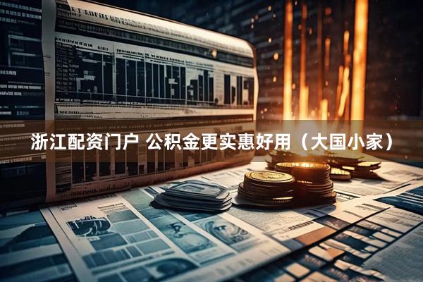浙江配资门户 公积金更实惠好用（大国小家）